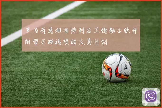 罗马有意租借热刺后卫德勒古欣并附带买断选项的交易计划