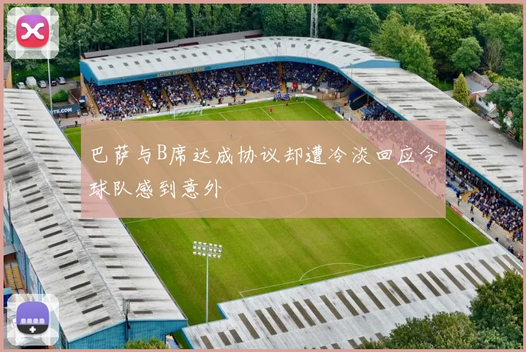 巴萨与B席达成协议却遭冷淡回应令球队感到意外