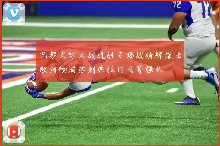 巴黎点球大战连胜五场战绩辉煌击败利物浦热刺弗拉门戈等强队