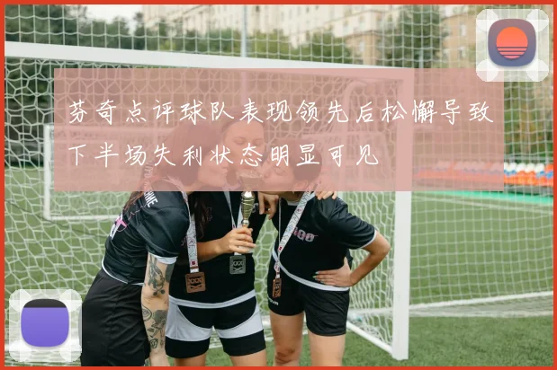 芬奇点评球队表现领先后松懈导致下半场失利状态明显可见