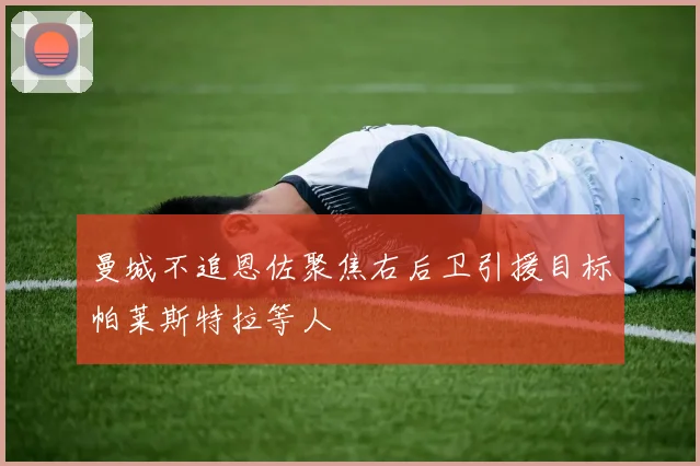 曼城不追恩佐聚焦右后卫引援目标帕莱斯特拉等人