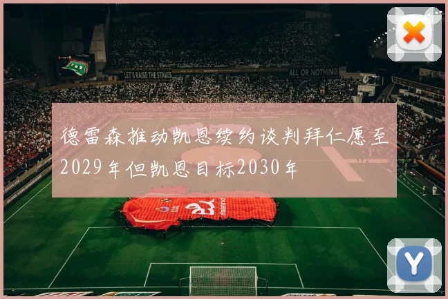 德雷森推动凯恩续约谈判拜仁愿至2029年但凯恩目标2030年