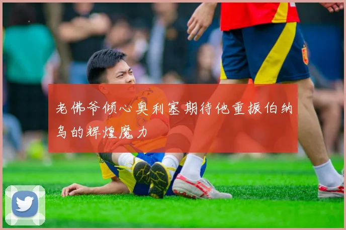老佛爷倾心奥利塞期待他重振伯纳乌的辉煌魔力