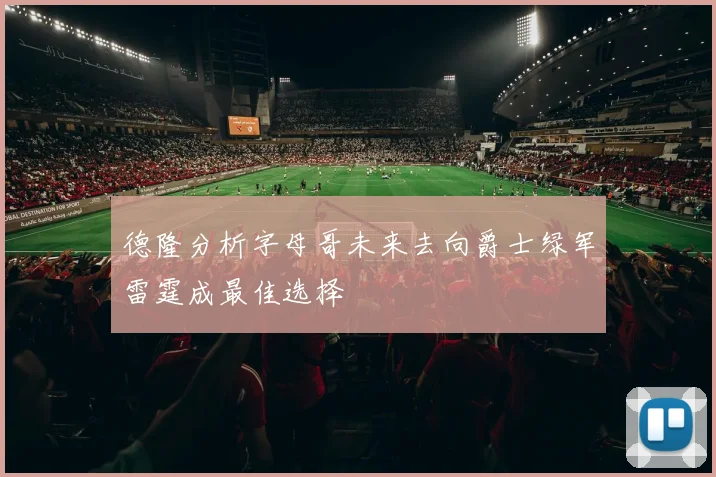 德隆分析字母哥未来去向爵士绿军雷霆成最佳选择