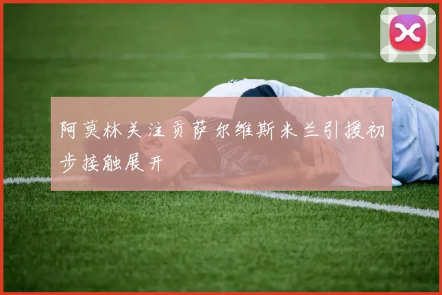 阿莫林关注贡萨尔维斯米兰引援初步接触展开